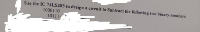 Use the IC 74LS283 to design a circuit to Subtract the following two binary numbers
1000110
10111-
