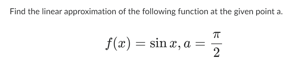 Find the linear approximation of the following function at the given point a.
f(x) = sinx, a =
π
2