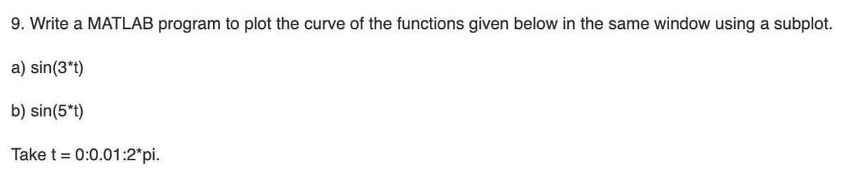 9. Write a MATLAB program to plot the curve of the functions given below in the same window using a subplot.
a) sin(3*t)
b) sin(5*t)
Take t = 0:0.01:2*pi.
