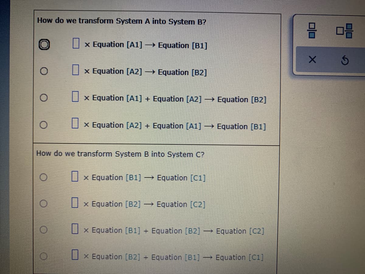 How do we transform System A into System B?
O x Equation [A1] -
→ Equation [B1]
O x Equation [A2] → Equation [B2]
O x Equation [A1] + Equation [A2] → Equation [B2]
O x Equation [A2] + Equation [A1] → Equation [B1]
How do we transform System B into System C?
U x Equation [B1]-
→ Equation [C1]
O x Equation [B2] → Equation [C2]
O x Equation [B1] Equation [B2]
Equation [C2]
U x Equation [B2] Equation [B1] -
→ Equation [c]
