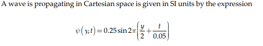 A wave is propagating in Cartesian space is given in SI units by the expression
(y,t) = 0.25 sin 27|
1270.05
