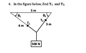 4. In the figure below, find T1 and T2
5 m
3 m
4 m
500 N
