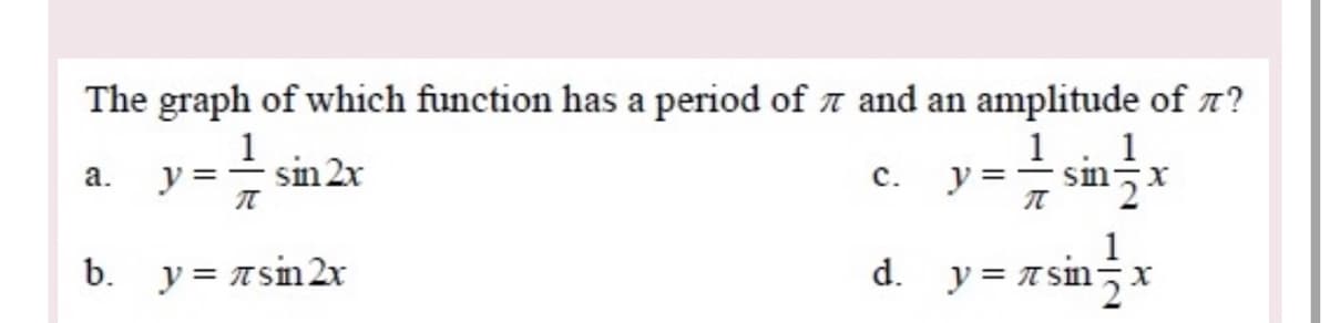 The graph of which function has a period of a and an amplitude of 7?
1
1. 1
a.
y =
sin 2x
с.
y =
sin-x
b. y = nsin 2x
1
d. y= T Sn,x
