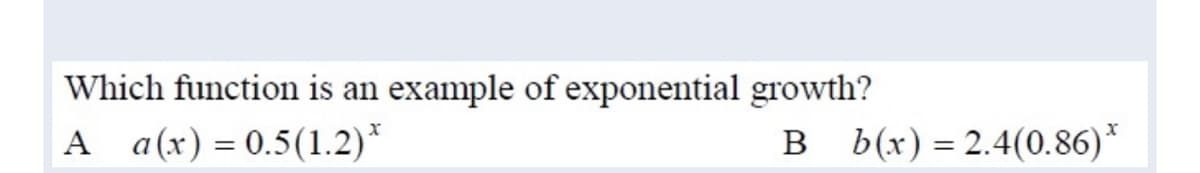 Which function is an example of exponential growth?
A a(x) = 0.5(1.2)*
в bir) - 2.4(0.86)*
