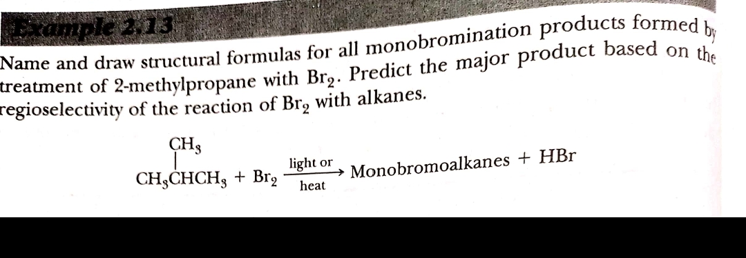 E
xample 2 13
regioselectivity of the reaction of Br, with alkanes.
CH3
CH3CHCH3 + Br,
light or
→ Monobromoalkanes + HBr
heat
