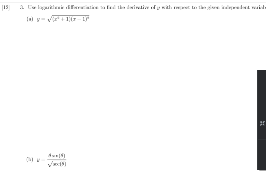 [12]
3. Use logarithmic differentiation to find the derivative of y with respect to the given independent variab
(a) y= V(r² +1)(x – 1)²
O sin(0)
/sec(0)
(b) у —
