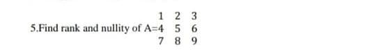 1 2 3
5.Find rank and nullity of A=4 5 6
7 8 9
