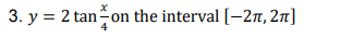 3. y = 2 tan-on the interval [-27, 2n]
4
