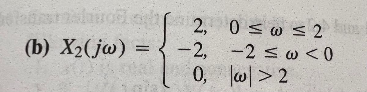 HC
2, 0 sw <2
0sws2
(b) X2(jw) =
2,
-2 sw<0
%3D
0, w|> 2
