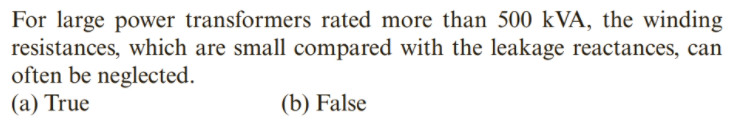 For large power transformers rated more than 500 kVA, the winding
resistances, which are small compared with the leakage reactances, can
often be neglected.
(а) True
(b) False
