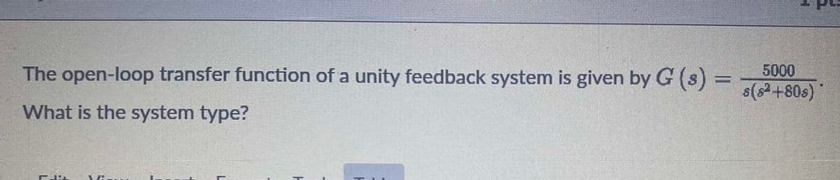 The open-loop transfer function of a unity feedback system is given by G (s)%3D
5000
s(s2+80s)
What is the system type?
