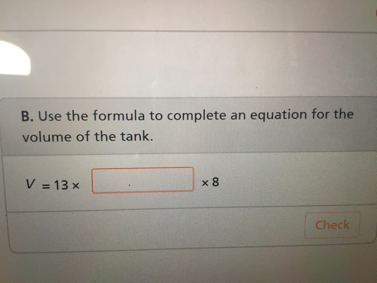 B. Use the formula to complete an equation for the
volume of the tank.
V = 13 x
x 8
%3D
Check
