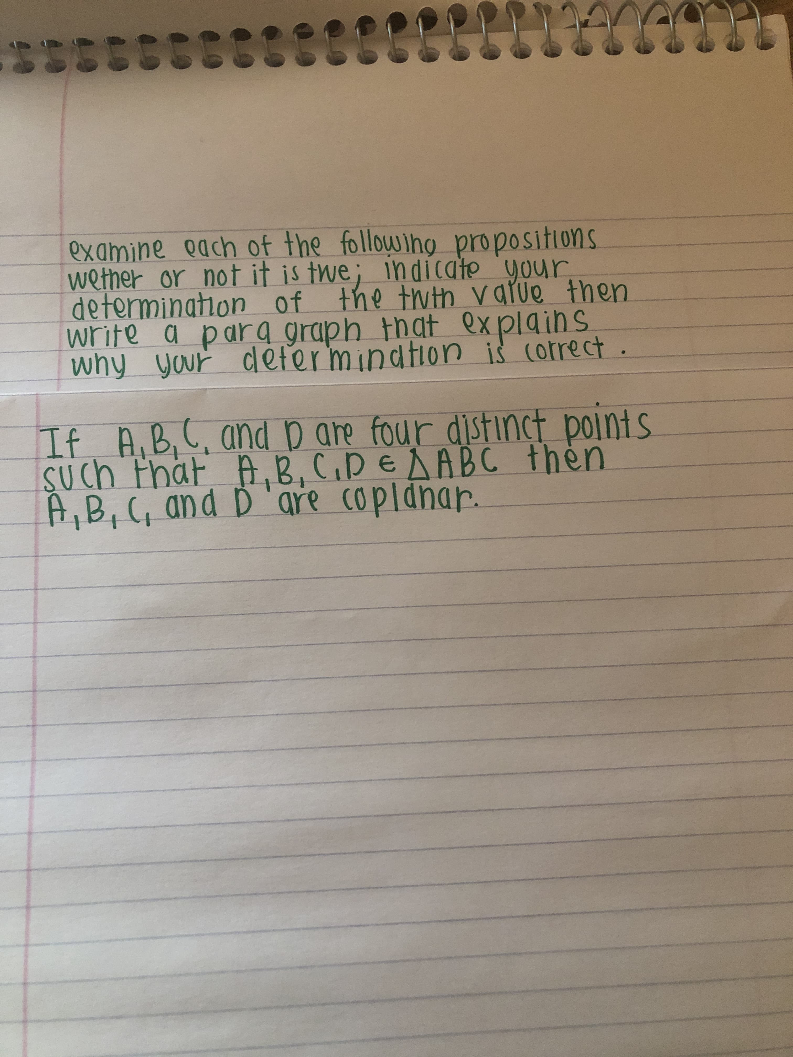 examine oach of the following propositions
wether or not it is twe; indicate your
determination of the twth varue then
write a para graph that ex plains.
why your
cdefermination is correct.
If A.B,C, and p are four distinct points
SUch thät A,B, C,DEAABC thèn
A,B,(, and D 'gre
coplanar.
