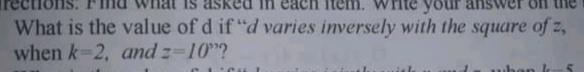 your
swer on
What is the value of d if "d varies inversely with the square of z,
when k-2, and z-10"?
