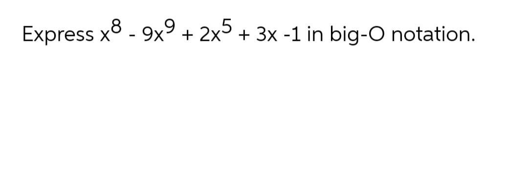 Express x8 - 9x° + 2x + 3x -1 in big-O notation.
