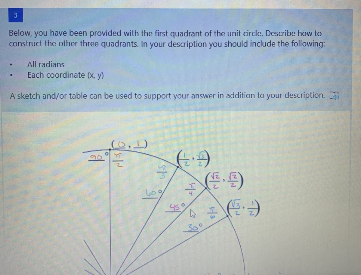 3
Below, you have been provided with the first quadrant of the unit circle. Describe how to
construct the other three quadrants. In your description you should include the following:
All radians
Each coordinate (x, y)
A' sketch and/or table can be used to support your answer in addition to your description. S
(으,L)
45°
6.
