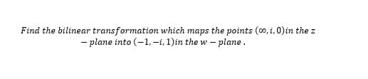 Find the bilinear transformation which maps the points (0, i, 0)in the z
- plane into (-1, -i, 1)in the w – plane .
