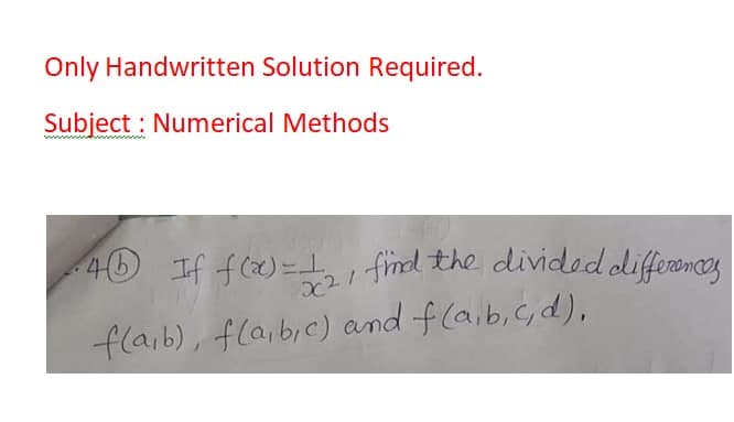 Only Handwritten Solution Required.
Subject : Numerical Methods
40 If f(2)=i fid the divided differoncs
x21
flaib), fla,bie) and f(aib.c,d),
