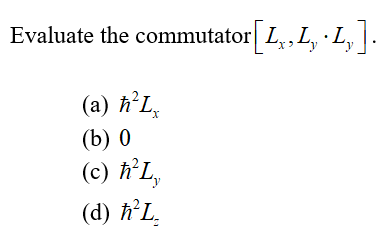 Evaluate the commutator[L, L,·Ly].
(a) ħ²Lx
(b) 0
(c) ħ²L,
(d) ħ²L₂