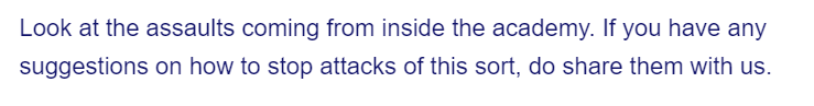 Look at the assaults coming from inside the academy. If you have any
suggestions on how to stop attacks of this sort, do share them with us.
