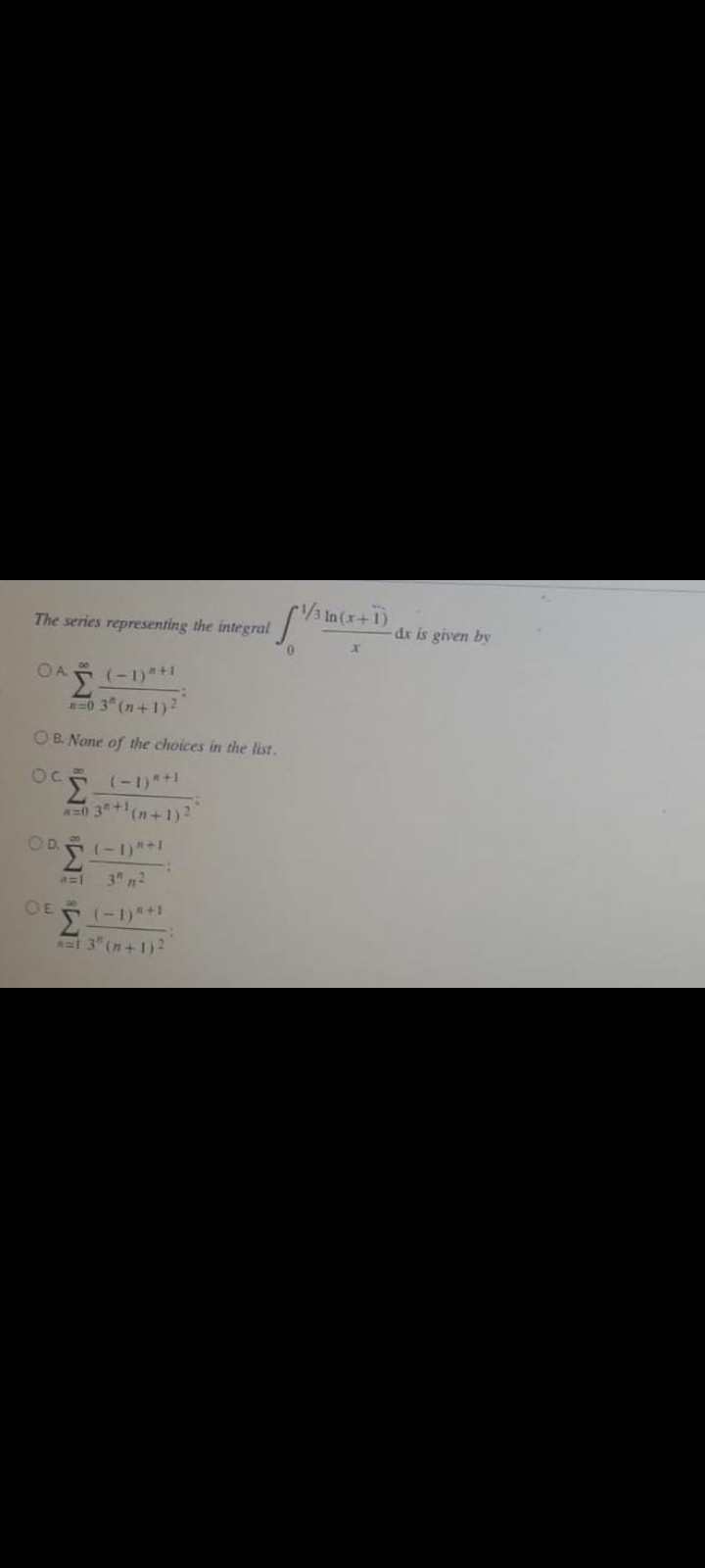 The series representing the intecral 3 In (x+1)
dr is given by
(-1)+1
a0 3 (n+1)2
OB None of the choices in the list.
0 3+(n+1) 2
(-1)*+1
3 n2
OE
t 3" (n+1)2
