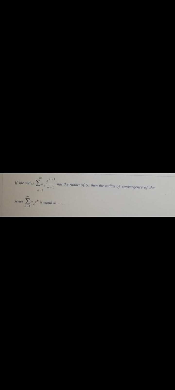 If the series
has the radius of 5, then the radius of convergence of the
n+1
a
series
a x" is equal to .....
