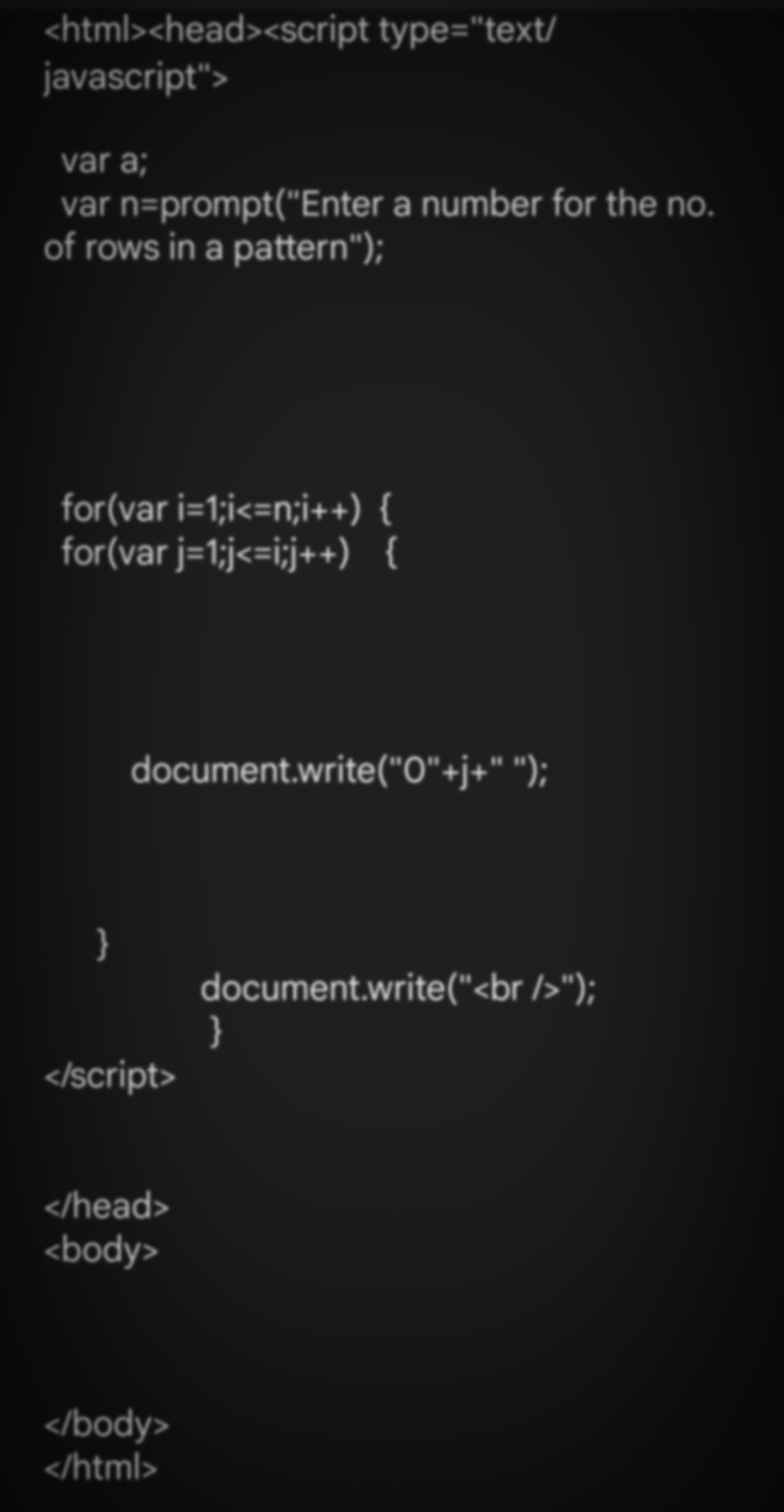 <html><head><script type="text/
javascript">
var a;
var n=prompt("Enter a number for the no.
of rows in a pattern");
for(var i=1;i<=n;i++) {
for(var j=1;j<=i;j++) {
document.write("O"+j+" ");
}
document.write("<br />");
}
</script>
</head>
<body>
</body>
</html>
