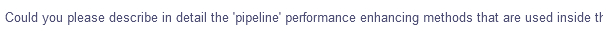 Could you please describe in detail the 'pipeline' performance enhancing methods that are used inside th
