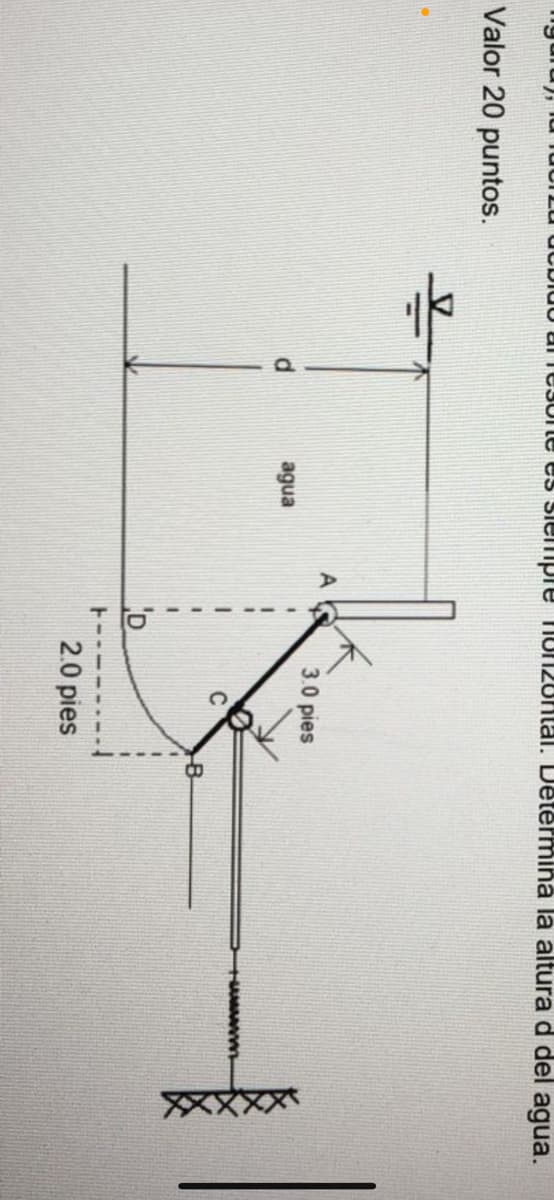 Valor 20 puntos.
do amesone es siempre fon20Hal. Determina la altura d del agua.
d
agua
D
---
3.0 pies
2.0 pies
B
