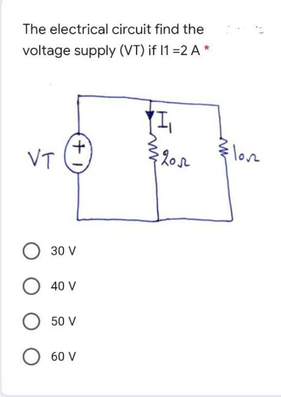 The electrical circuit find the
voltage supply (VT) if 1 =2 A *
(I)
VT
love
O 30 V
O 40 V
O 50 V
О 60 v
