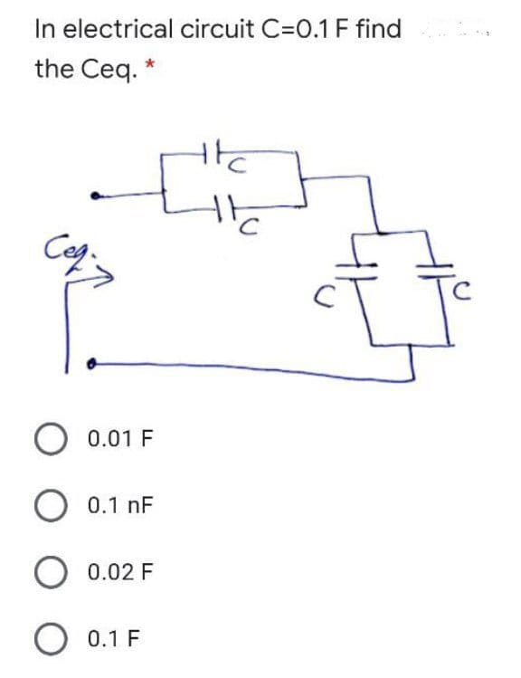 In electrical circuit C=0.1 F find
the Ceq. *
O 0.01 F
0.1 nF
0.02 F
O 0.1 F
