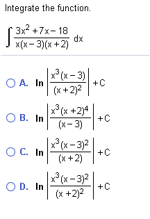 Integrate the function.
3x? +7x- 18
dx
x(x- 3)(x +2)
|x°(x = 3) |
O A. In
+C
(x +2)2
x°(x +2)*
О В. In
+C
(x- 3)
OC. In
x° (x - 3)2
+C
(x +2)
OD. In
|x³ (x -3)2
(x +2)2
O D. In
