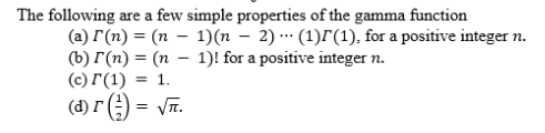 The following are a few simple properties of the gamma function
(a) r (n) = (n – 1)(n – 2) -- (1)r(1), for a positive integer n.
(b) I(n) = (n – 1)! for a positive integer n.
(с) Г(1) %3D 1.
(d) r () = Vĩ.
= VIT.
