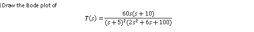 Draw the Bode plot of
60s(s+ 10)
T(s)
(s+5) (25? + 6s +100)
=
