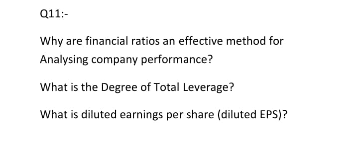 Q11:-
Why are financial ratios an effective method for
Analysing company performance?
What is the Degree of Total Leverage?
What is diluted earnings per share (diluted EPS)?
