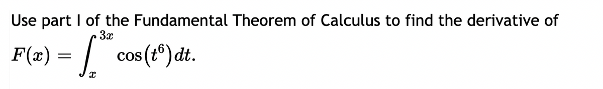 Use part I of the Fundamental Theorem of Calculus to find the derivative of
3x
F(x) = ™* cos(tº) dt.
I
X