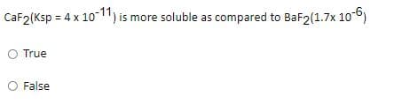 CaF2(Ksp = 4 x 10 11, is more soluble as compared to BaF2(1.7x 106)
O True
False
