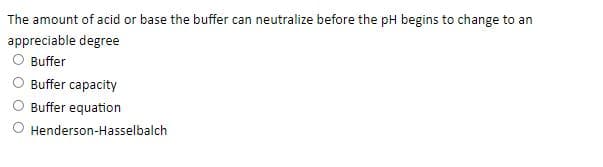 The amount of acid or base the buffer can neutralize before the pH begins to change to an
appreciable degree
Buffer
Buffer capacity
Buffer equation
Henderson-Hasselbalch
