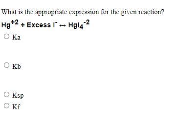 What is the appropriate expression for the given reaction?
Hg+2 + Excess I - Hgl42
O Ka
O Kb
O Ksp
Kf
