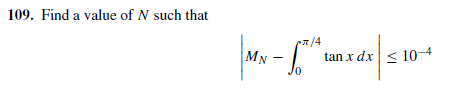 109. Find a value of N such that
/4
tan x dx < 10-4
