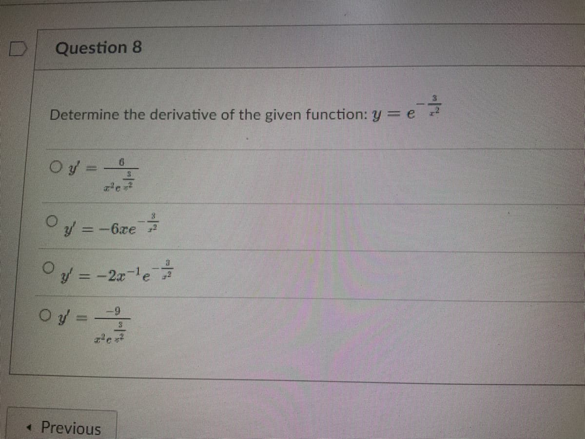 Question 8
Determine the derivative of the given function: y = e
17
y = -6xe
0y = -2x-¹e
O y'=
=
0
< Previous
3
1