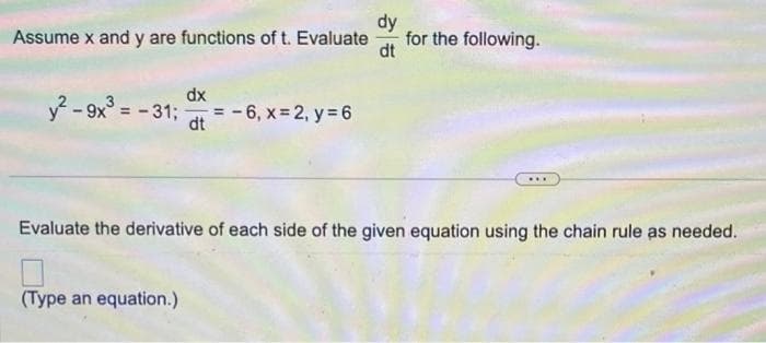 Assume x and y are functions of t. Evaluate
dx
y²-9x³ = -31;=-6, x=2, y =6
dt
dy
dt
(Type an equation.)
for the following.
...
Evaluate the derivative of each side of the given equation using the chain rule as needed.