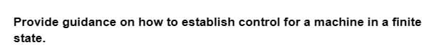 Provide guidance on how to establish control for a machine in a finite
state.