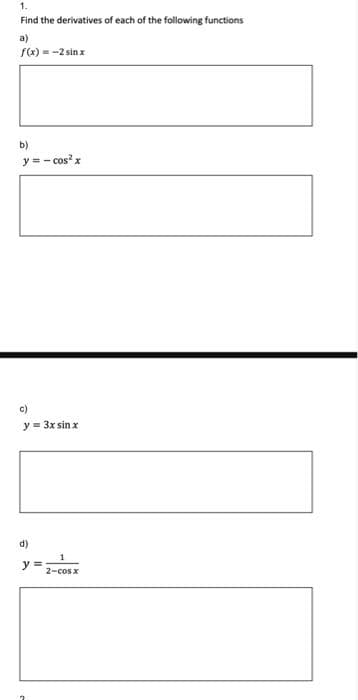 1.
Find the derivatives of each of the following functions
a)
1 m2 sin x
f(x)=-
b)
y = - cos²x
c)
y = 3x sin x
d)
y =
1
2-cos x