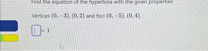 Find the equation of the hyperbola with the given properties
Vertices (0, -3), (0, 2) and foci (0,-5), (0, 4).
1
h