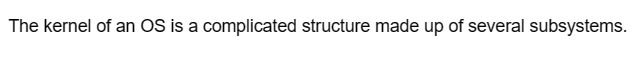 The kernel of an OS is a complicated structure made up of several subsystems.