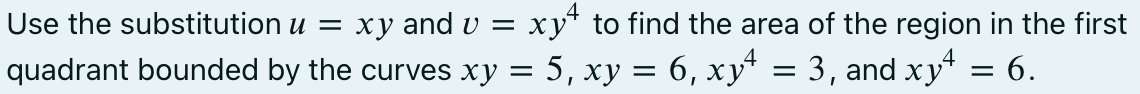 Use the substitution u = xy and v = xy to find the area of the region in the first
quadrant bounded by the curves xy = 5, xy = 6, xy¹ = 3, and xy² = 6.