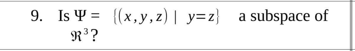 9. Is Y = {(x,y, z)| y=z}
subspace of
Z
a
R³?
