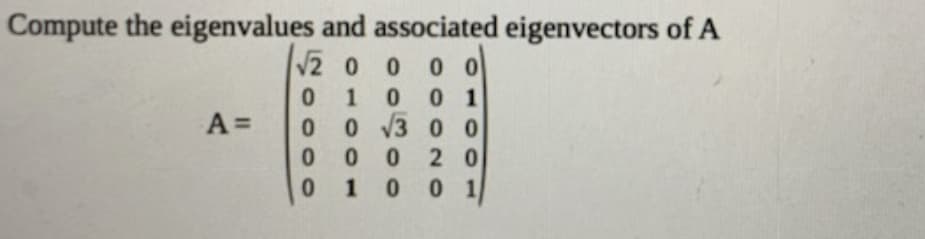 Compute the eigenvalues and associated eigenvectors of A
V2 o 0 0 0
0 10 0 1
0 0 3 0 0
0 2 0
10 0 1
A =
