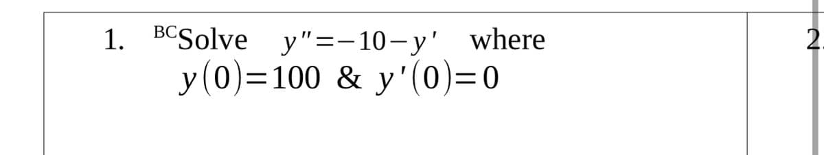 1. BCSolve y"=-10-y' where
y(0)=100 & y'(0)=0
2.
